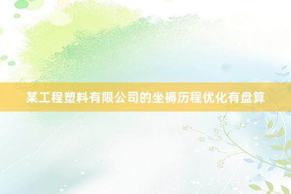 某工程塑料有限公司的坐褥历程优化有盘算