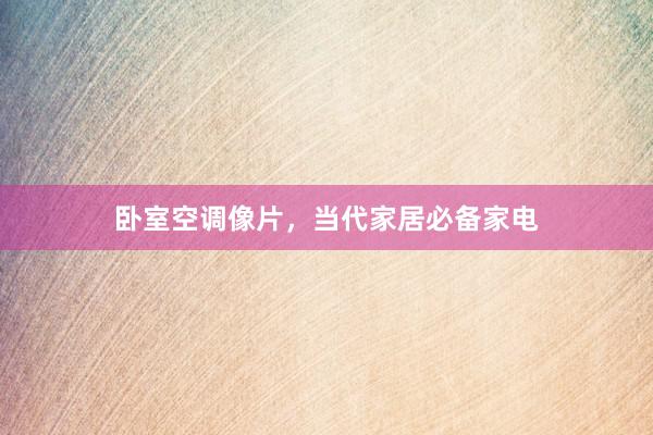 卧室空调像片，当代家居必备家电