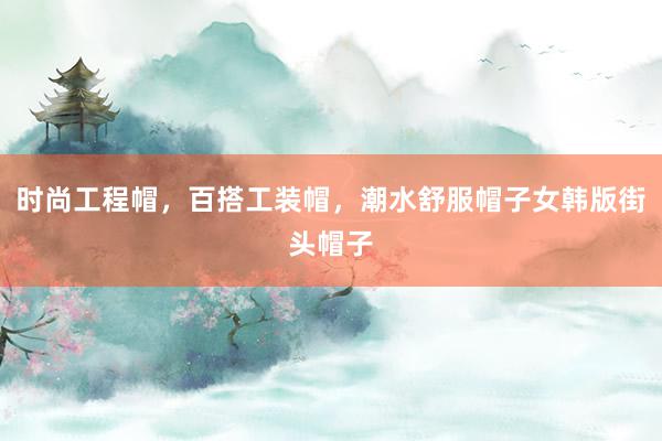 时尚工程帽，百搭工装帽，潮水舒服帽子女韩版街头帽子