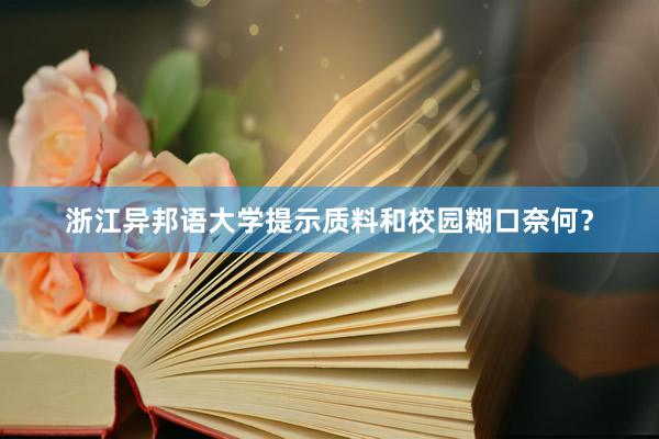 浙江异邦语大学提示质料和校园糊口奈何？