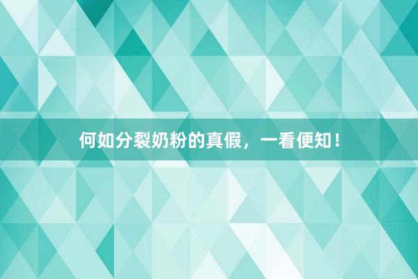 何如分裂奶粉的真假，一看便知！