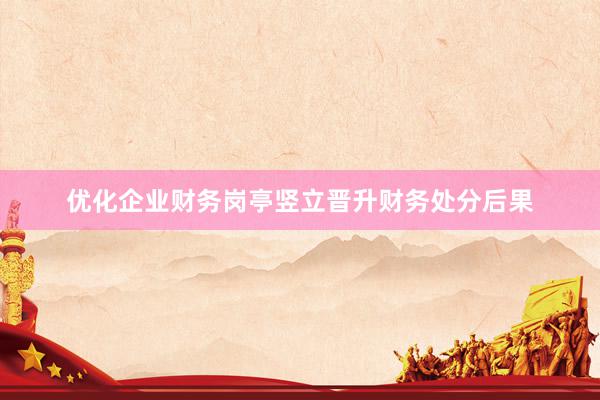 优化企业财务岗亭竖立晋升财务处分后果