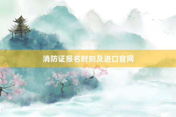 消防证报名时刻及进口官网
