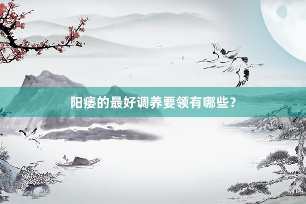 阳痿的最好调养要领有哪些？